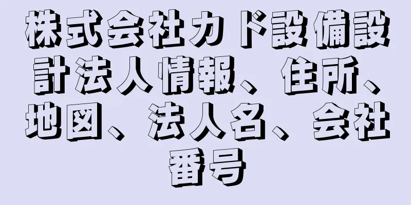 株式会社カド設備設計法人情報、住所、地図、法人名、会社番号