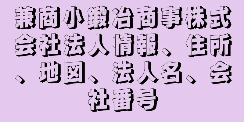 兼商小鍛冶商事株式会社法人情報、住所、地図、法人名、会社番号