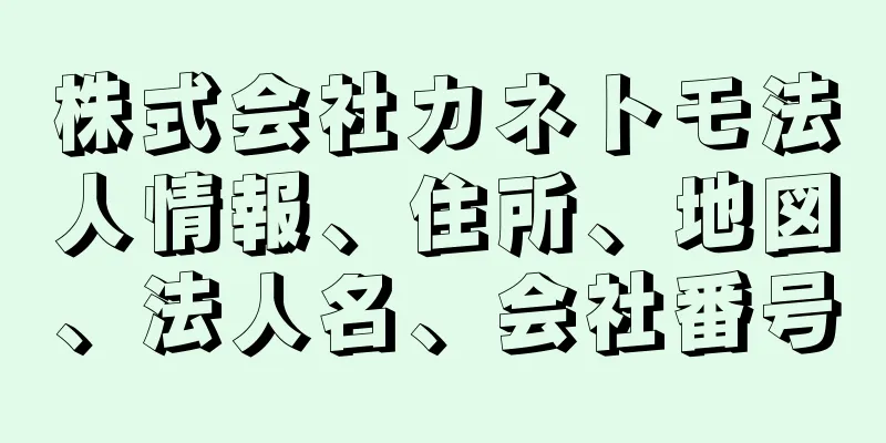 株式会社カネトモ法人情報、住所、地図、法人名、会社番号