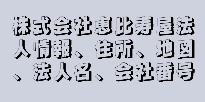 株式会社恵比寿屋法人情報、住所、地図、法人名、会社番号