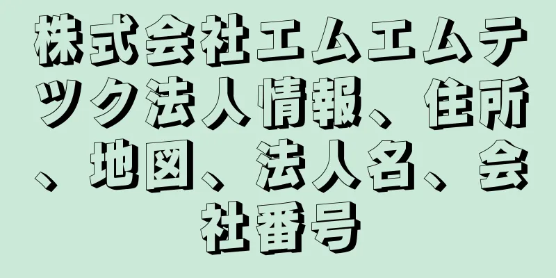 株式会社エムエムテツク法人情報、住所、地図、法人名、会社番号