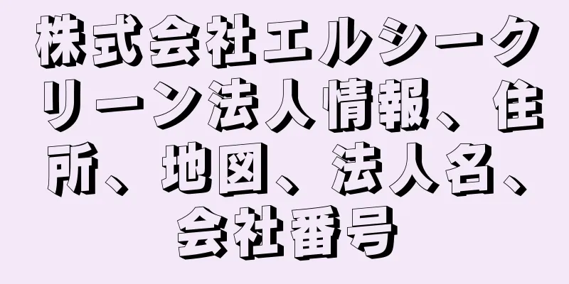 株式会社エルシークリーン法人情報、住所、地図、法人名、会社番号