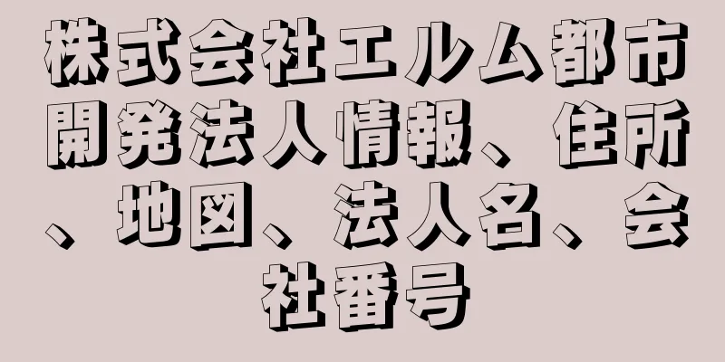 株式会社エルム都市開発法人情報、住所、地図、法人名、会社番号