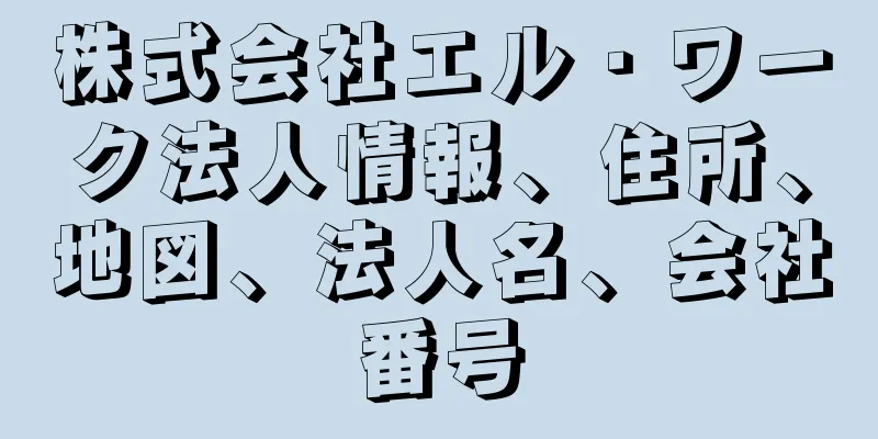 株式会社エル・ワーク法人情報、住所、地図、法人名、会社番号