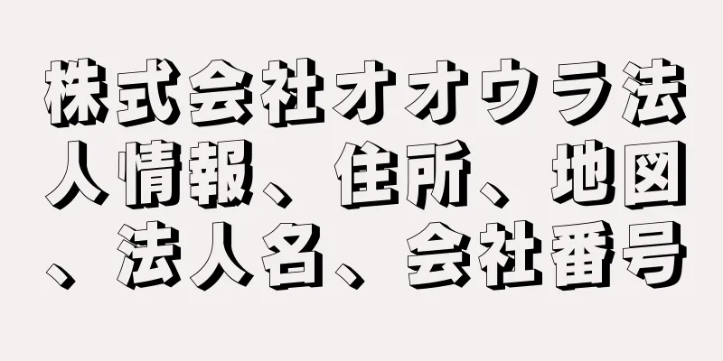 株式会社オオウラ法人情報、住所、地図、法人名、会社番号