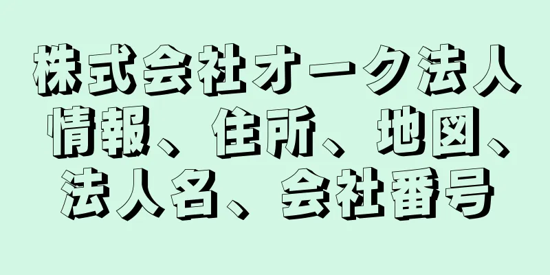 株式会社オーク法人情報、住所、地図、法人名、会社番号