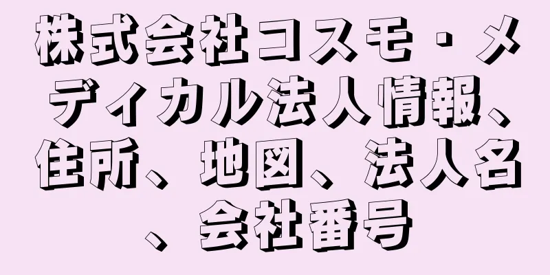 株式会社コスモ・メディカル法人情報、住所、地図、法人名、会社番号