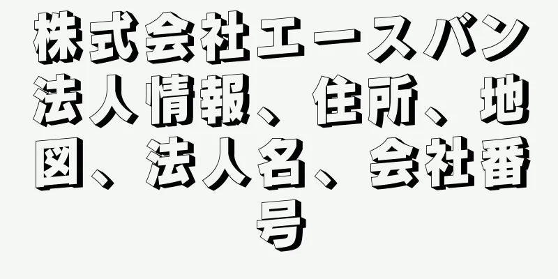 株式会社エースバン法人情報、住所、地図、法人名、会社番号