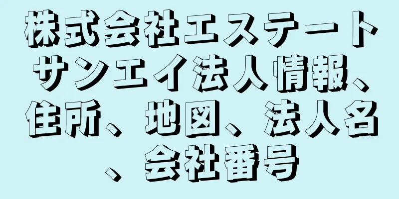 株式会社エステートサンエイ法人情報、住所、地図、法人名、会社番号