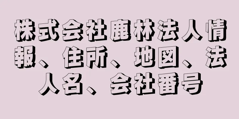 株式会社鹿林法人情報、住所、地図、法人名、会社番号