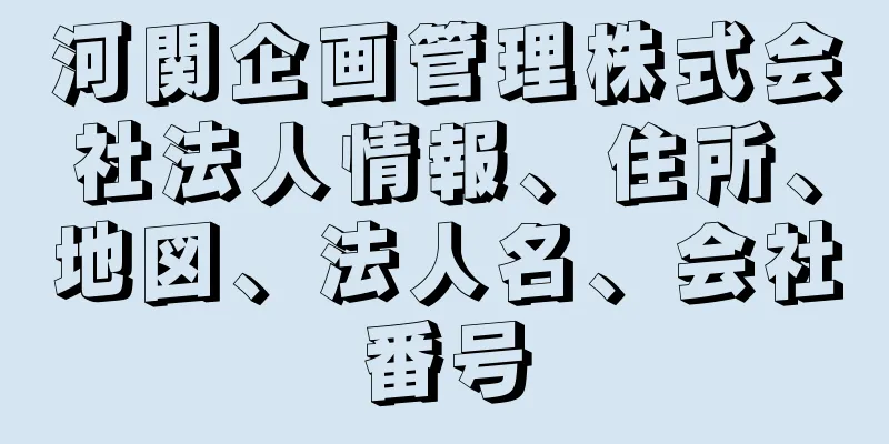 河関企画管理株式会社法人情報、住所、地図、法人名、会社番号