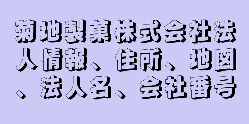 菊地製菓株式会社法人情報、住所、地図、法人名、会社番号