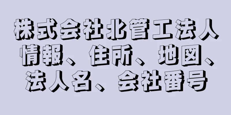 株式会社北管工法人情報、住所、地図、法人名、会社番号