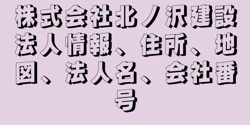 株式会社北ノ沢建設法人情報、住所、地図、法人名、会社番号