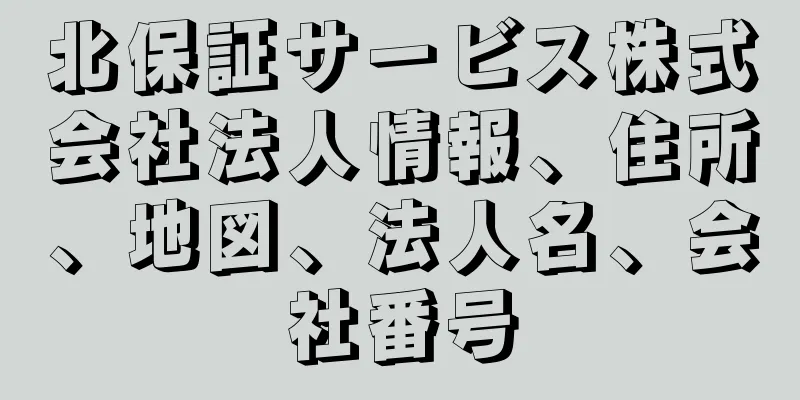 北保証サービス株式会社法人情報、住所、地図、法人名、会社番号