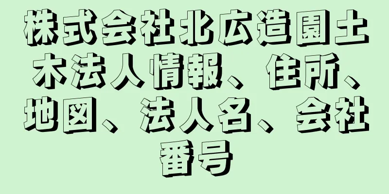 株式会社北広造園土木法人情報、住所、地図、法人名、会社番号