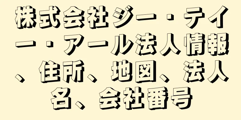 株式会社ジー・テイー・アール法人情報、住所、地図、法人名、会社番号