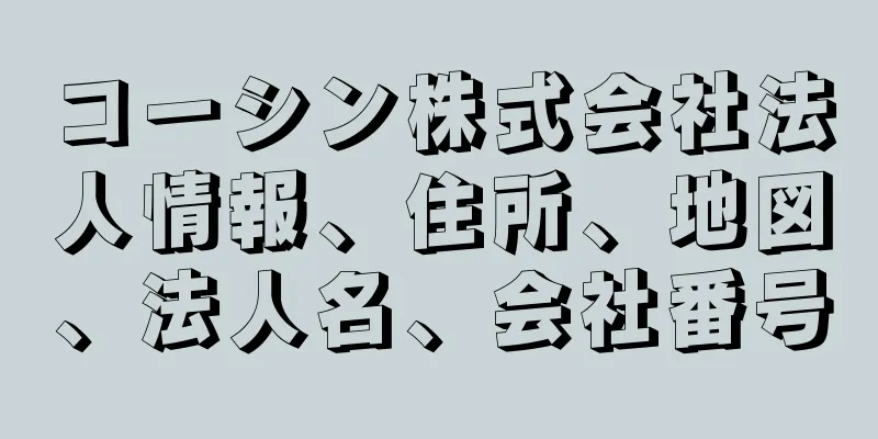 コーシン株式会社法人情報、住所、地図、法人名、会社番号