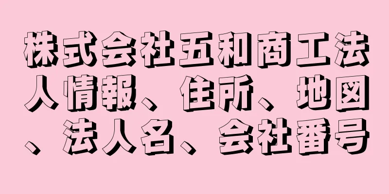 株式会社五和商工法人情報、住所、地図、法人名、会社番号