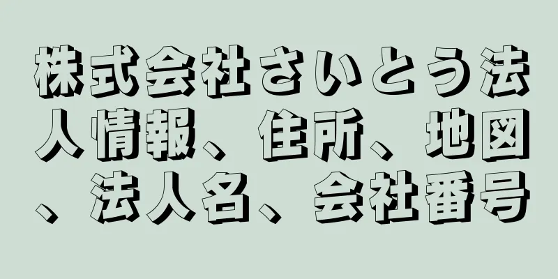 株式会社さいとう法人情報、住所、地図、法人名、会社番号