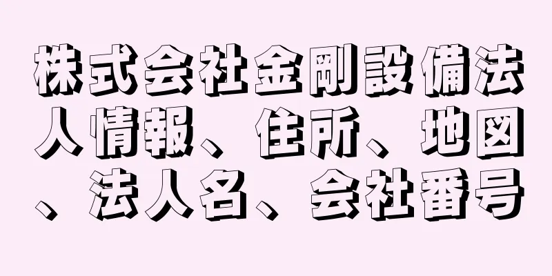 株式会社金剛設備法人情報、住所、地図、法人名、会社番号