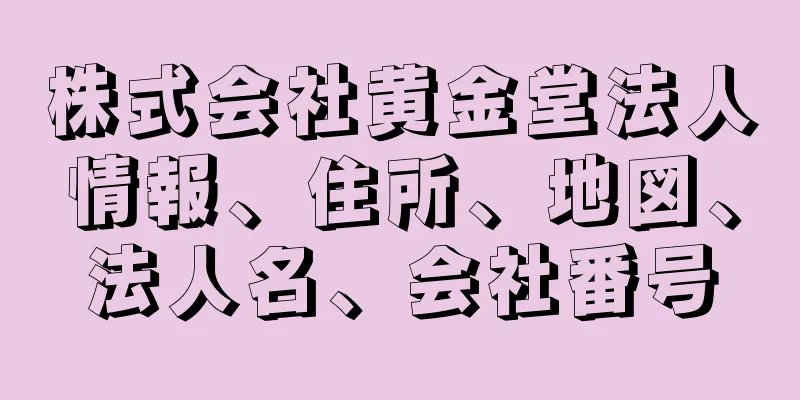 株式会社黄金堂法人情報、住所、地図、法人名、会社番号