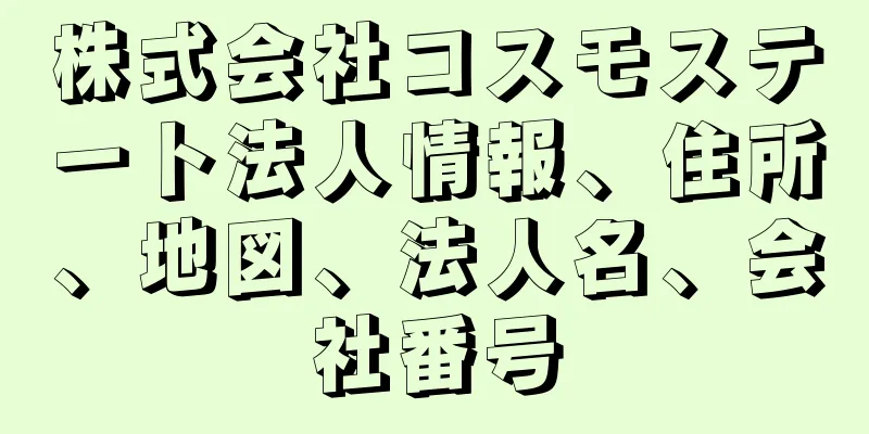 株式会社コスモステート法人情報、住所、地図、法人名、会社番号