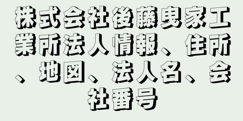 株式会社後藤曳家工業所法人情報、住所、地図、法人名、会社番号