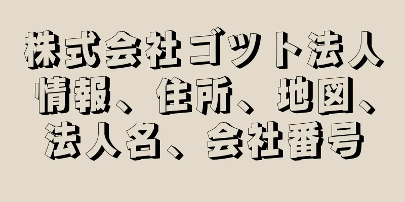 株式会社ゴツト法人情報、住所、地図、法人名、会社番号