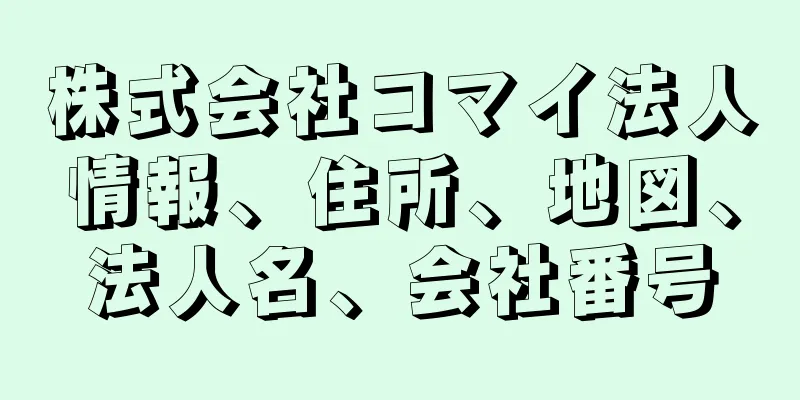 株式会社コマイ法人情報、住所、地図、法人名、会社番号