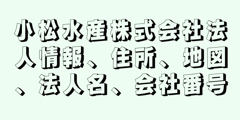 小松水産株式会社法人情報、住所、地図、法人名、会社番号