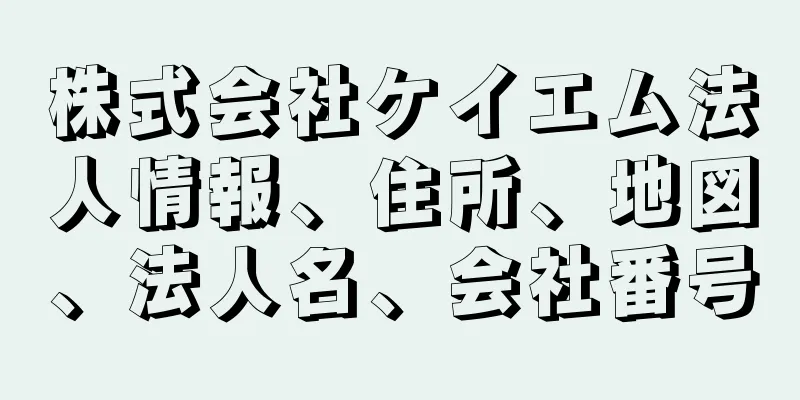 株式会社ケイエム法人情報、住所、地図、法人名、会社番号