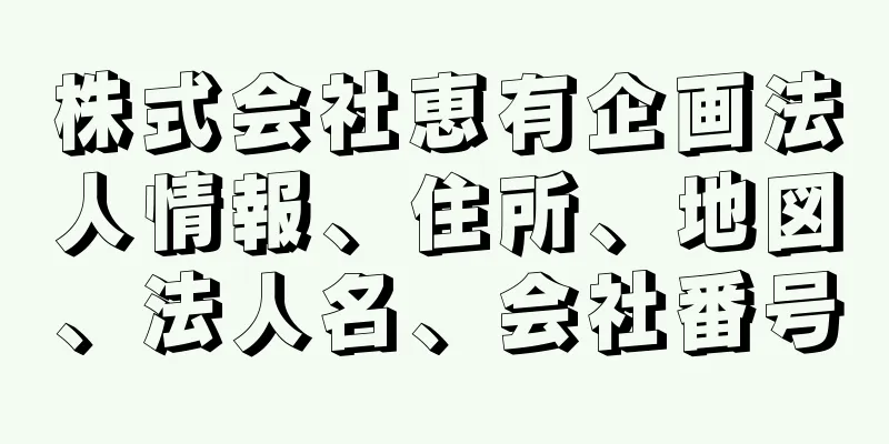 株式会社恵有企画法人情報、住所、地図、法人名、会社番号