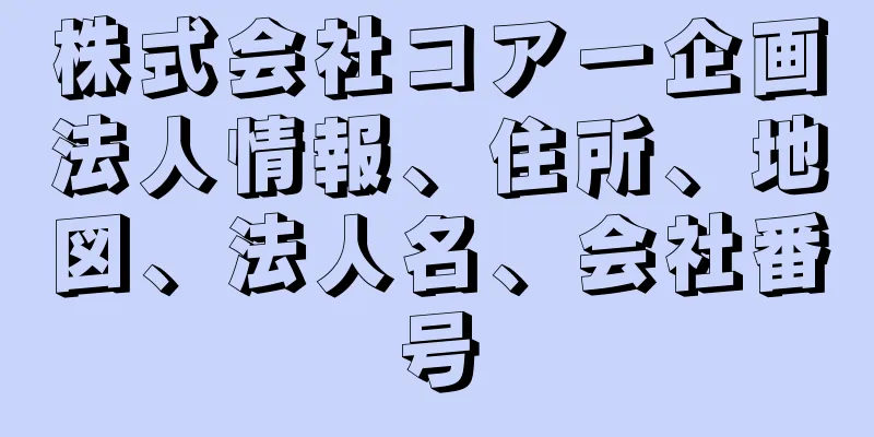 株式会社コアー企画法人情報、住所、地図、法人名、会社番号