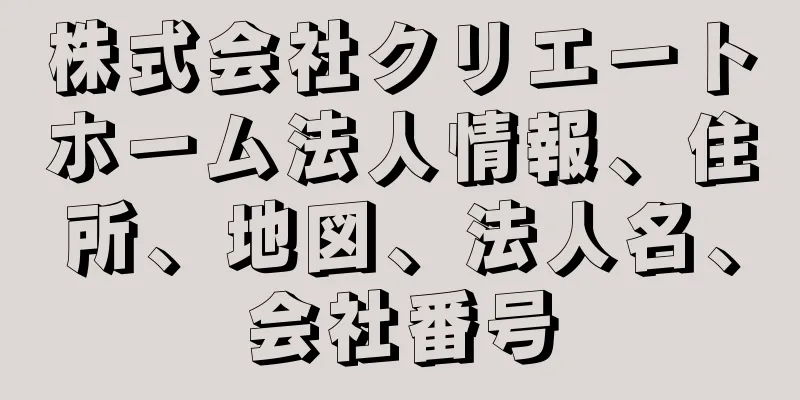 株式会社クリエートホーム法人情報、住所、地図、法人名、会社番号