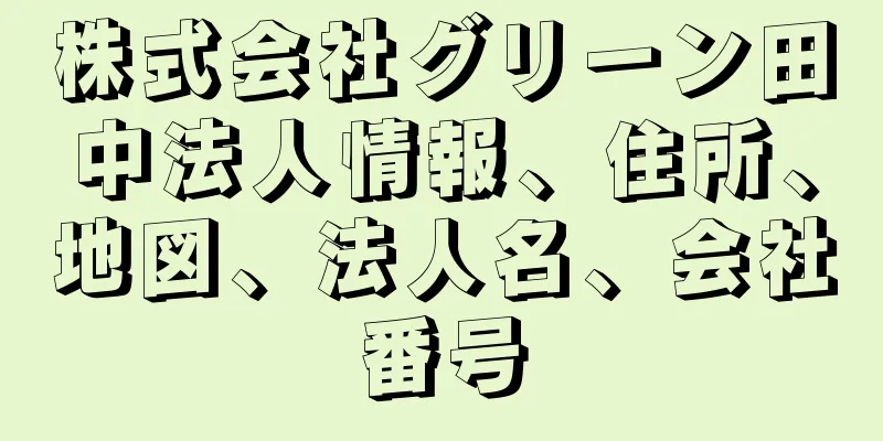 株式会社グリーン田中法人情報、住所、地図、法人名、会社番号