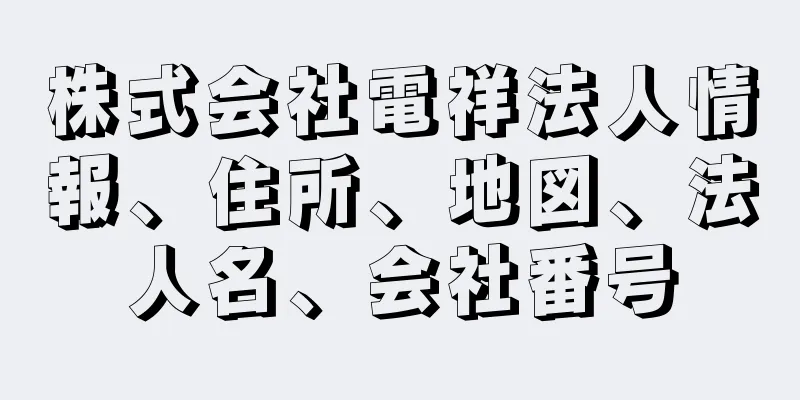 株式会社電祥法人情報、住所、地図、法人名、会社番号