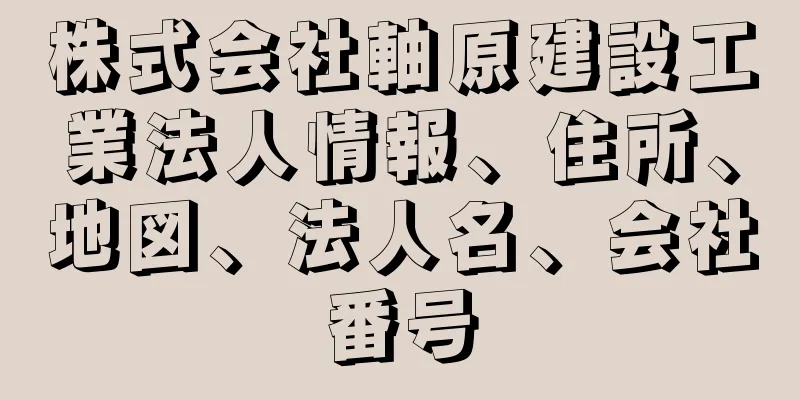 株式会社軸原建設工業法人情報、住所、地図、法人名、会社番号