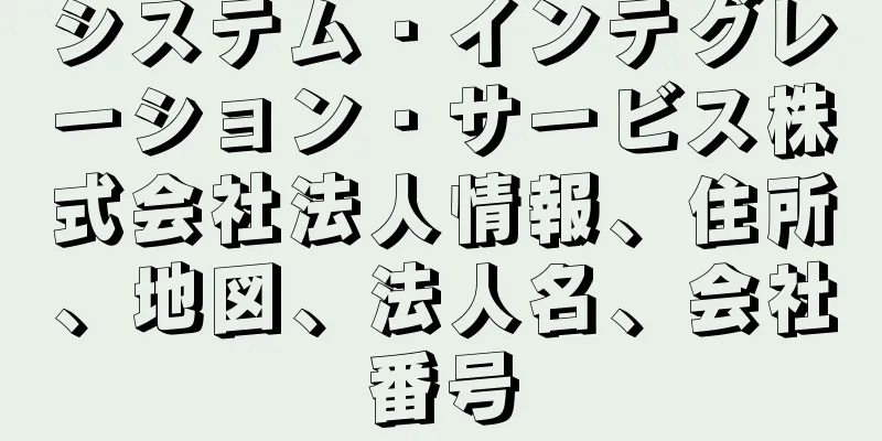 システム・インテグレーション・サービス株式会社法人情報、住所、地図、法人名、会社番号