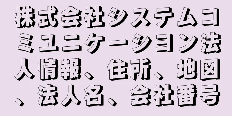 株式会社システムコミユニケーシヨン法人情報、住所、地図、法人名、会社番号