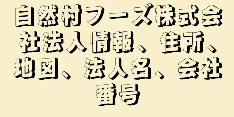 自然村フーズ株式会社法人情報、住所、地図、法人名、会社番号