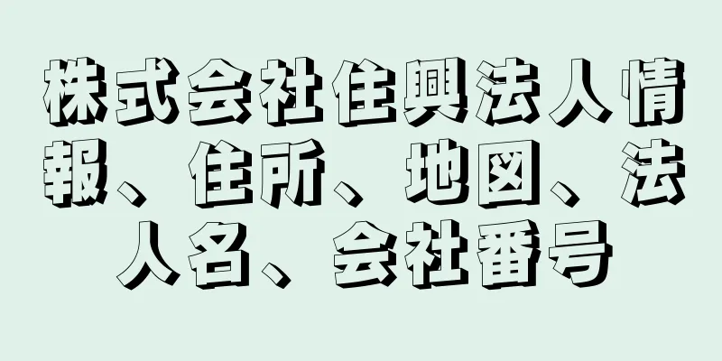 株式会社住興法人情報、住所、地図、法人名、会社番号