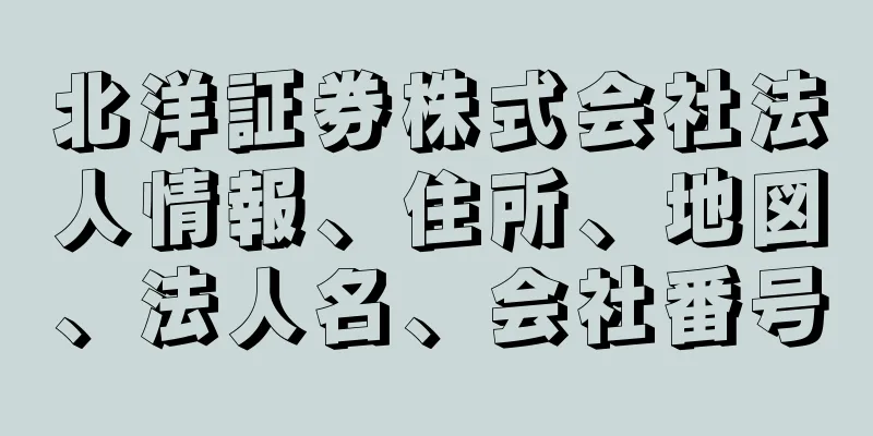 北洋証券株式会社法人情報、住所、地図、法人名、会社番号