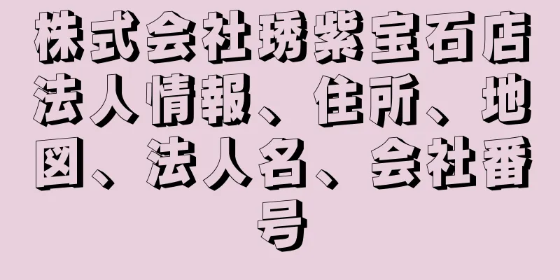 株式会社琇紫宝石店法人情報、住所、地図、法人名、会社番号