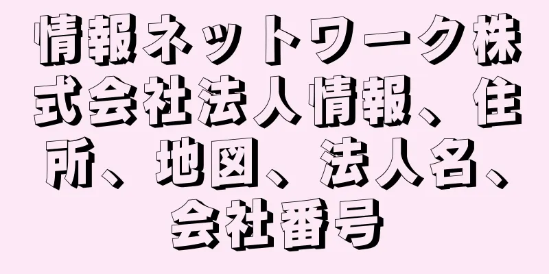 情報ネットワーク株式会社法人情報、住所、地図、法人名、会社番号