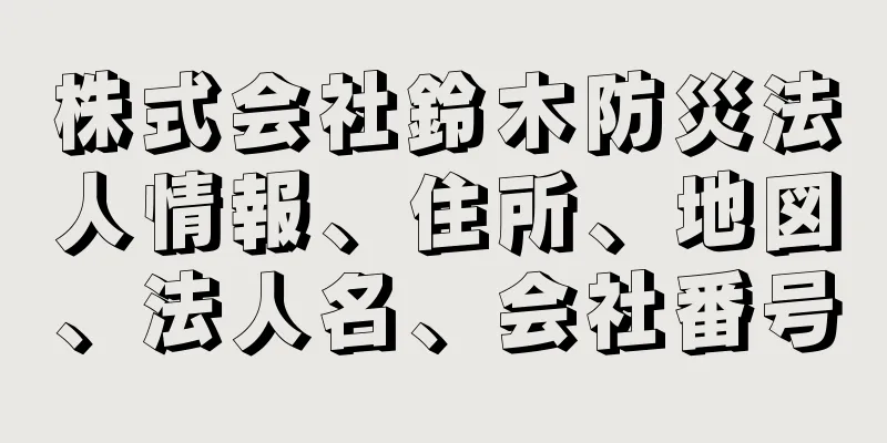 株式会社鈴木防災法人情報、住所、地図、法人名、会社番号