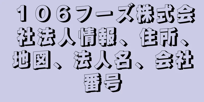 １０６フーズ株式会社法人情報、住所、地図、法人名、会社番号