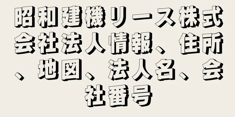 昭和建機リース株式会社法人情報、住所、地図、法人名、会社番号