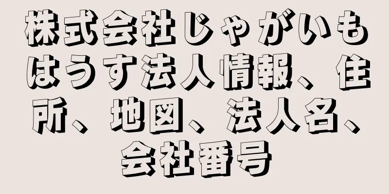 株式会社じゃがいもはうす法人情報、住所、地図、法人名、会社番号