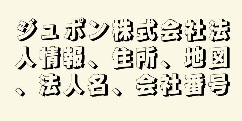 ジュポン株式会社法人情報、住所、地図、法人名、会社番号